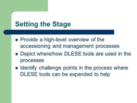 Setting the Stage Provide a high-level overview of the accessioning and management processes Depict where/how DLESE tools are used in the processes Identify.