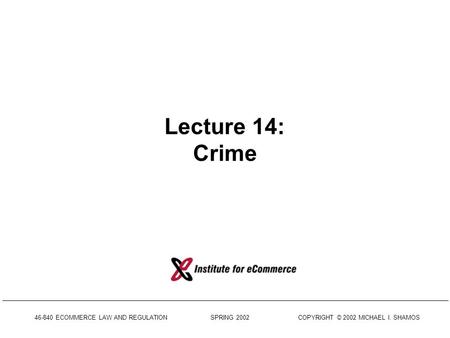 46-840 ECOMMERCE LAW AND REGULATION SPRING 2002 COPYRIGHT © 2002 MICHAEL I. SHAMOS Lecture 14: Crime.