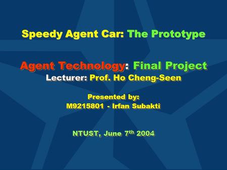 Speedy Agent Car: The Prototype Agent Technology: Final Project Lecturer: Prof. Ho Cheng-Seen Presented by: M9215801 - Irfan Subakti NTUST, June 7 th 2004.