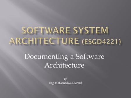 Documenting a Software Architecture By Eng. Mohanned M. Dawoud.