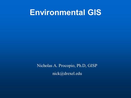 Environmental GIS Nicholas A. Procopio, Ph.D, GISP