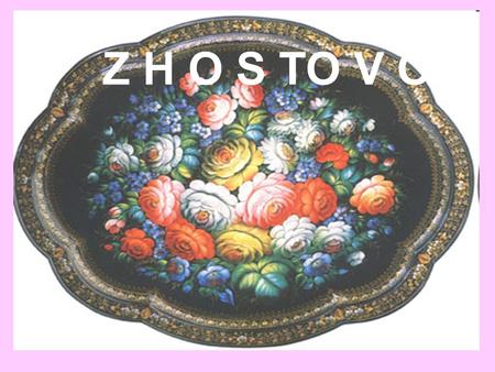 Z H O S TO V O. Zhostovo is a world-famous Russian folk art center popular for its painted trays decorated with bright bunches of flowers on the black.