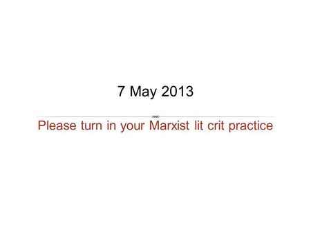 Please turn in your Marxist lit crit practice 7 May 2013.
