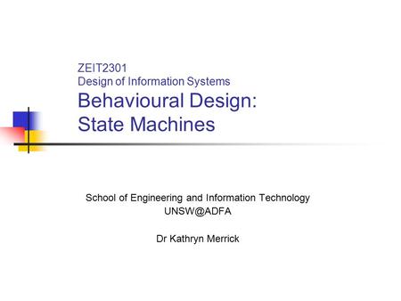 ZEIT2301 Design of Information Systems Behavioural Design: State Machines School of Engineering and Information Technology Dr Kathryn Merrick.