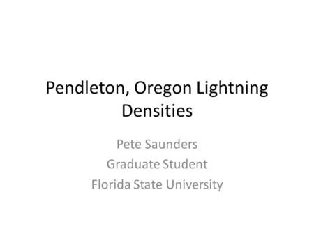 Pendleton, Oregon Lightning Densities Pete Saunders Graduate Student Florida State University.