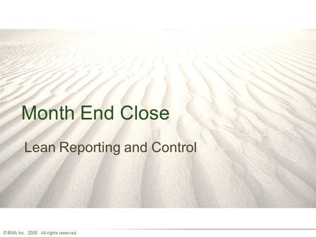 © BMA Inc. 2008. All rights reserved. Month End Close Lean Reporting and Control.