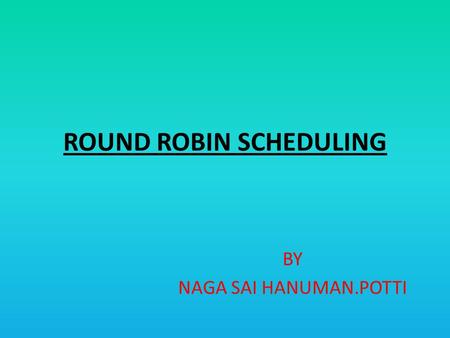 ROUND ROBIN SCHEDULING BY NAGA SAI HANUMAN.POTTI.