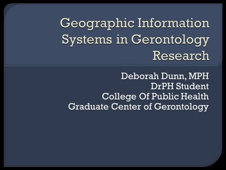 Deborah Dunn, MPH DrPH Student College Of Public Health Graduate Center of Gerontology.