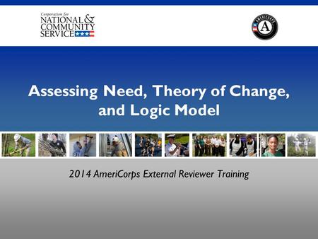 2014 AmeriCorps External Reviewer Training Assessing Need, Theory of Change, and Logic Model.