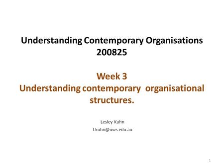 Understanding Contemporary Organisations 200825 Week 3 Understanding contemporary organisational structures. Lesley Kuhn l.kuhn@uws.edu.au.