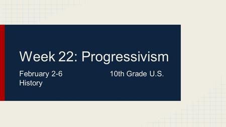 Week 22: Progressivism February 2-610th Grade U.S. History.
