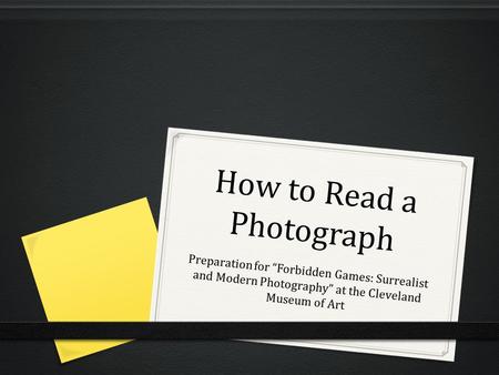 How to Read a Photograph Preparation for “Forbidden Games: Surrealist and Modern Photography” at the Cleveland Museum of Art.