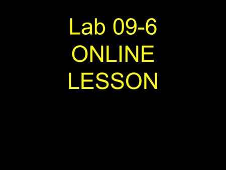 1 Lab 09-6 ONLINE LESSON. 2 If viewing this lesson in Powerpoint Use down or up arrows to navigate.
