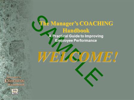 SAMPLE The Manager’s COACHING Handbook A Practical Guide to Improving Employee Performance WELCOME!