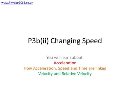 P3b(ii) Changing Speed You will learn about: Acceleration