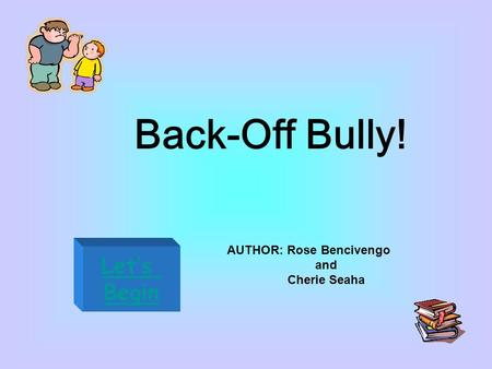 Back-Off Bully! Let’s Begin AUTHOR: Rose Bencivengo and Cherie Seaha.