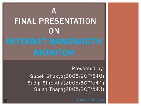 Presented by: Subek Shakya( 2008 /BCT/ 540 ) Sudip Shrestha( 2008 /BCT/ 541 ) Sujan Thapa( 2008 /BCT/ 543 ) 15 November 2011 A FINAL PRESENTATION ON INTERNET.