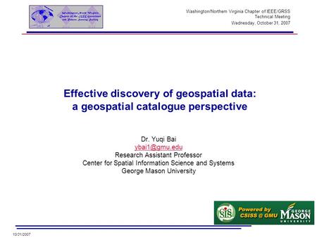 10/31/2007 Effective discovery of geospatial data: a geospatial catalogue perspective Dr. Yuqi Bai Research Assistant Professor Center for.