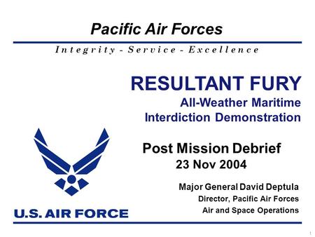 I n t e g r i t y - S e r v i c e - E x c e l l e n c e Pacific Air Forces 1 Major General David Deptula Director, Pacific Air Forces Air and Space Operations.