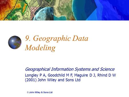 Geographical Information Systems and Science Longley P A, Goodchild M F, Maguire D J, Rhind D W (2001) John Wiley and Sons Ltd 9. Geographic Data Modeling.