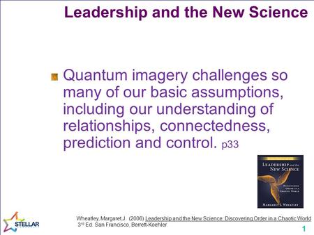 1 Leadership and the New Science Quantum imagery challenges so many of our basic assumptions, including our understanding of relationships, connectedness,