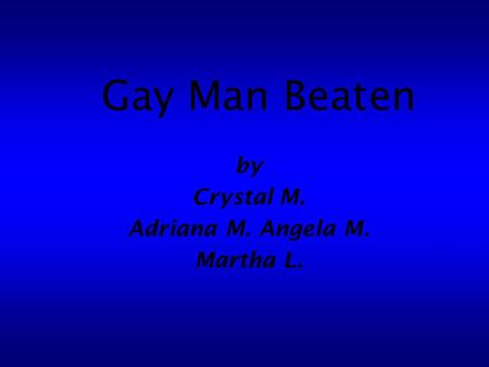 Gay Man Beaten by Crystal M. Adriana M. Angela M. Martha L.