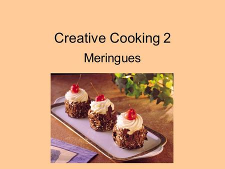 Creative Cooking 2 Meringues. Meringues are egg whites beaten to a high volume with sugar.