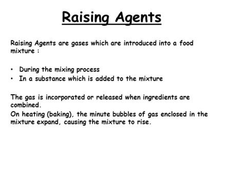 Raising Agents   Raising Agents are gases which are introduced into a food mixture : During the mixing process In a substance which is added to the mixture.