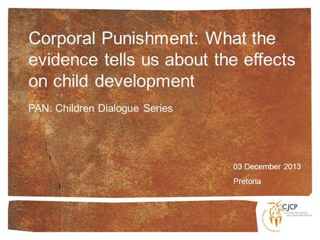 Corporal Punishment: What the evidence tells us about the effects on child development 03 December 2013 Pretoria PAN: Children Dialogue Series.