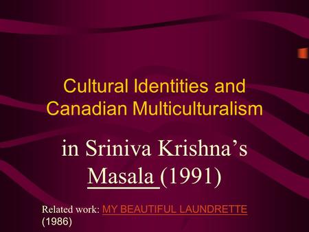 Cultural Identities and Canadian Multiculturalism in Sriniva Krishna’s Masala (1991) Related work: MY BEAUTIFUL LAUNDRETTE (1986) MY BEAUTIFUL LAUNDRETTE.