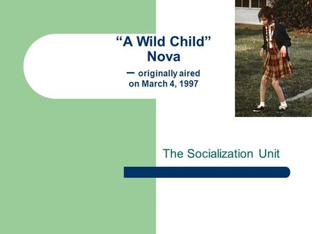 “A Wild Child” Nova – originally aired on March 4, 1997 The Socialization Unit.