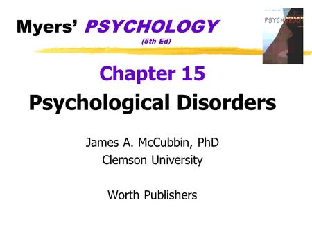 Myers’ PSYCHOLOGY (5th Ed) Chapter 15 Psychological Disorders James A. McCubbin, PhD Clemson University Worth Publishers.