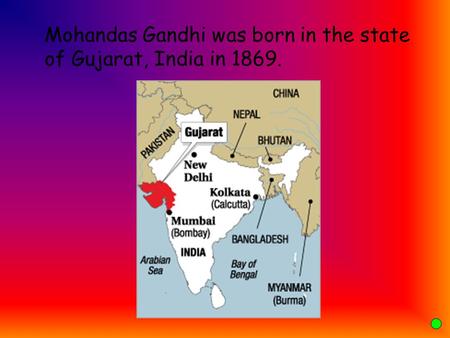 Mohandas Gandhi was born in the state of Gujarat, India in 1869.