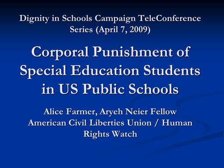 Dignity in Schools Campaign TeleConference Series (April 7, 2009) Corporal Punishment of Special Education Students in US Public Schools Alice Farmer,