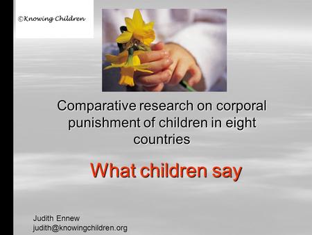 What children say Comparative research on corporal punishment of children in eight countries Judith Ennew ©