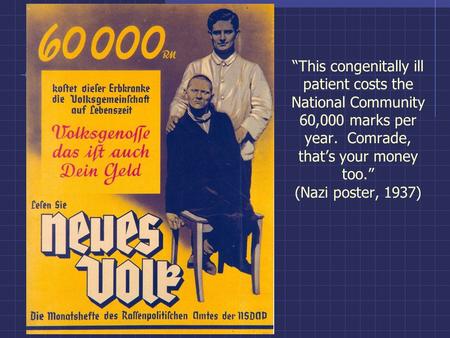 “This congenitally ill patient costs the National Community 60,000 marks per year. Comrade, that’s your money too.” (Nazi poster, 1937)