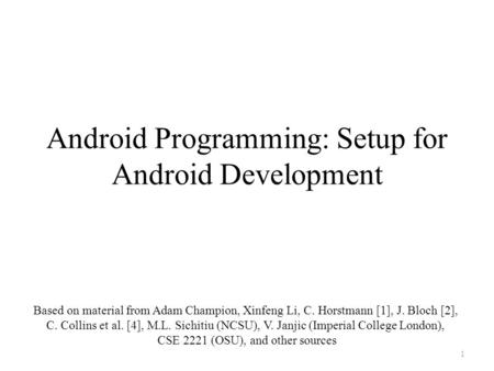 Android Programming: Setup for Android Development Based on material from Adam Champion, Xinfeng Li, C. Horstmann [1], J. Bloch [2], C. Collins et al.