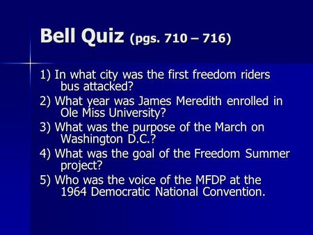 Bell Quiz (pgs. 710 – 716) 1) In what city was the first freedom riders bus attacked? 2) What year was James Meredith enrolled in Ole Miss University?