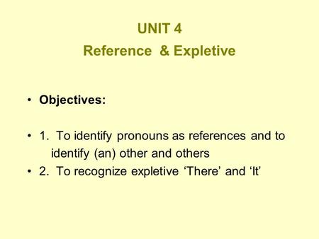 UNIT 4 Reference & Expletive Objectives: 1. To identify pronouns as references and to identify (an) other and others 2. To recognize expletive ‘There’