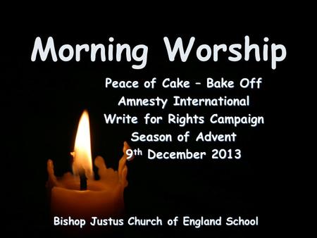 Morning Worship Bishop Justus Church of England School Peace of Cake – Bake Off Amnesty International Write for Rights Campaign Season of Advent 9 th December.