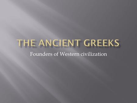 Founders of Western civilization. Ancient Greece was not a unified country. It was made up of many “city- states”, each of which was made up of a city.