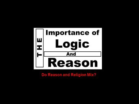 D o e s God T H E Reason Importance of Logic Do Reason and Religion Mix? And.