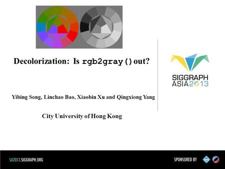 Decolorization: Is rgb2gray() out? Yibing Song, Linchao Bao, Xiaobin Xu and Qingxiong Yang City University of Hong Kong.