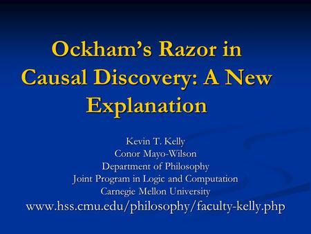 Ockham’s Razor in Causal Discovery: A New Explanation Kevin T. Kelly Conor Mayo-Wilson Department of Philosophy Joint Program in Logic and Computation.