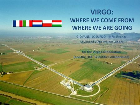 VIRGO: WHERE WE COME FROM WHERE WE ARE GOING GIOVANNI LOSURDO - INFN Firenze Advanced Virgo Project Leader for the Virgo Collaboration (and the LIGO Scientific.