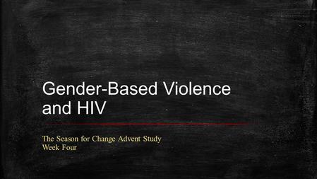 Gender-Based Violence and HIV The Season for Change Advent Study Week Four.