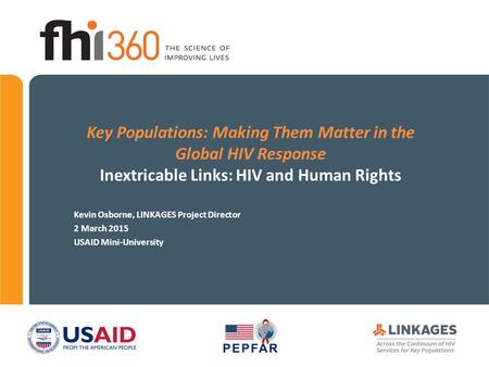 Key Populations: Making Them Matter in the Global HIV Response Inextricable Links: HIV and Human Rights Kevin Osborne, LINKAGES Project Director 2 March.