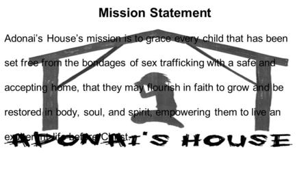 Mission Statement Adonai’s House’s mission is to grace every child that has been set free from the bondages of sex trafficking with a safe and accepting.