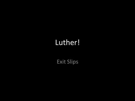 Luther! Exit Slips. Luther! Day 1 Exit Slip 1.What did Luther study in school prior to entering the monastery? a. Medicine b. Carpentry c. Law 2. How.