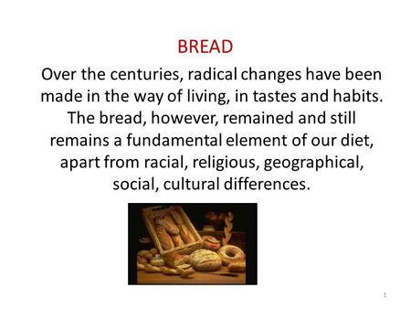 BREAD Over the centuries, radical changes have been made in the way of living, in tastes and habits. The bread, however, remained and still remains a fundamental.